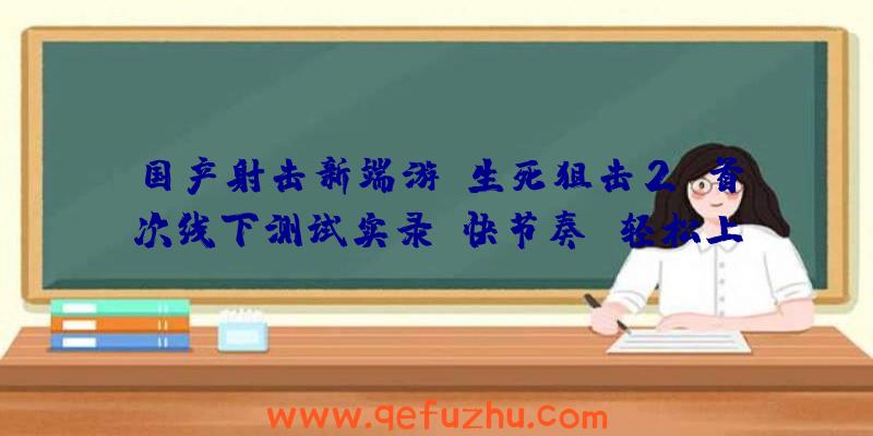 国产射击新端游《生死狙击2》首次线下测试实录：快节奏